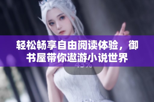 轻松畅享自由阅读体验，御书屋带你遨游小说世界