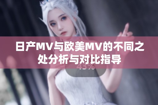 日产MV与欧美MV的不同之处分析与对比指导
