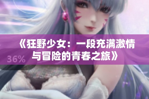 《狂野少女：一段充满激情与冒险的青春之旅》