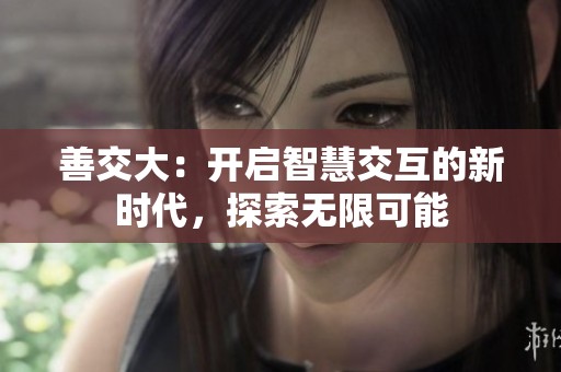 善交大：开启智慧交互的新时代，探索无限可能