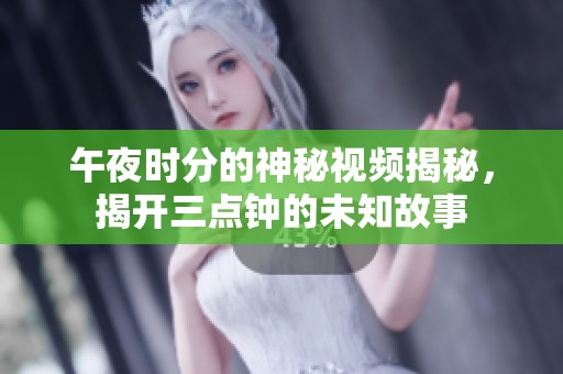 午夜时分的神秘视频揭秘，揭开三点钟的未知故事