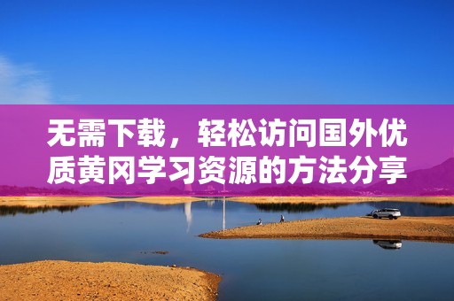 无需下载，轻松访问国外优质黄冈学习资源的方法分享