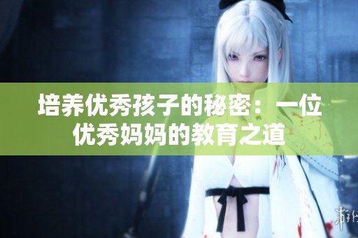 培养优秀孩子的秘密：一位优秀妈妈的教育之道
