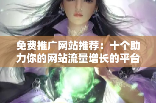 免费推广网站推荐：十个助力你的网站流量增长的平台
