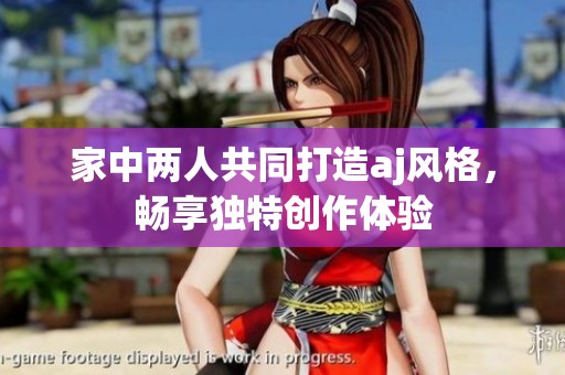 家中两人共同打造aj风格，畅享独特创作体验