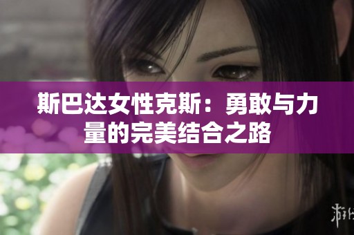 斯巴达女性克斯：勇敢与力量的完美结合之路