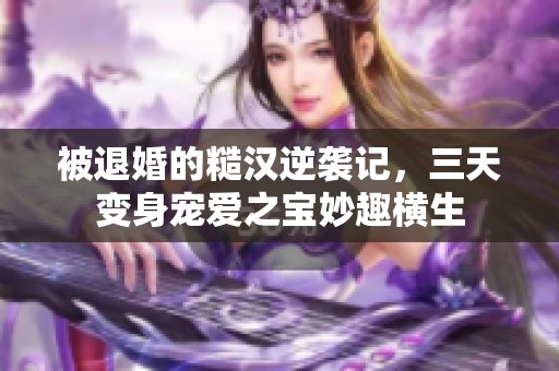 被退婚的糙汉逆袭记，三天变身宠爱之宝妙趣横生
