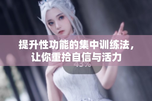 提升性功能的集中训练法，让你重拾自信与活力