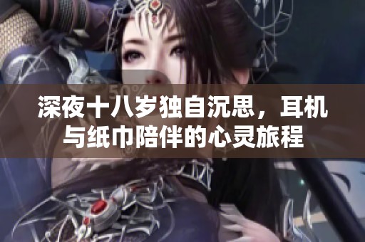 深夜十八岁独自沉思，耳机与纸巾陪伴的心灵旅程