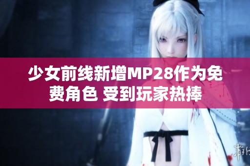 少女前线新增MP28作为免费角色 受到玩家热捧