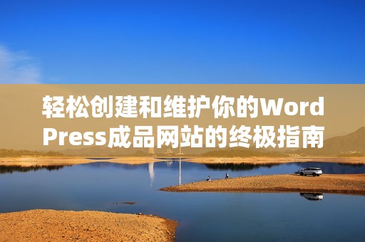轻松创建和维护你的WordPress成品网站的终极指南