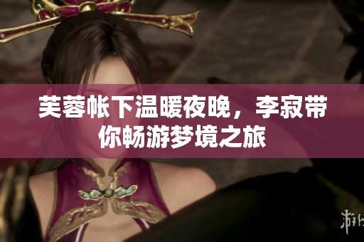芙蓉帐下温暖夜晚，李寂带你畅游梦境之旅