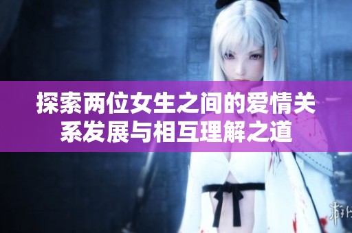 探索两位女生之间的爱情关系发展与相互理解之道