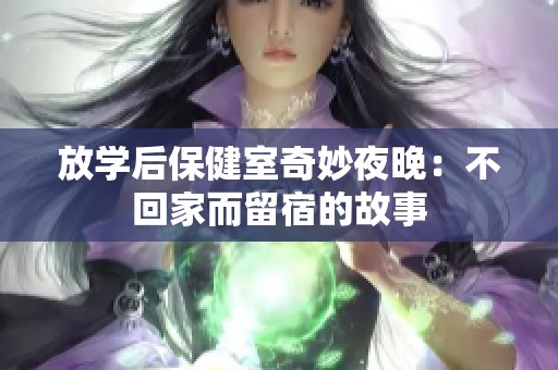 放学后保健室奇妙夜晚：不回家而留宿的故事