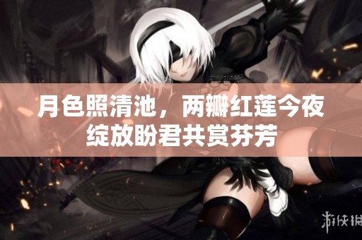 月色照清池，两瓣红莲今夜绽放盼君共赏芬芳