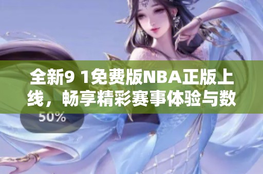 全新9 1免费版NBA正版上线，畅享精彩赛事体验与数据分析
