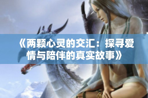 《两颗心灵的交汇：探寻爱情与陪伴的真实故事》