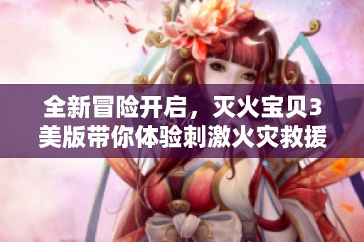 全新冒险开启，灭火宝贝3美版带你体验刺激火灾救援！