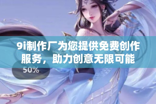 9i制作厂为您提供免费创作服务，助力创意无限可能