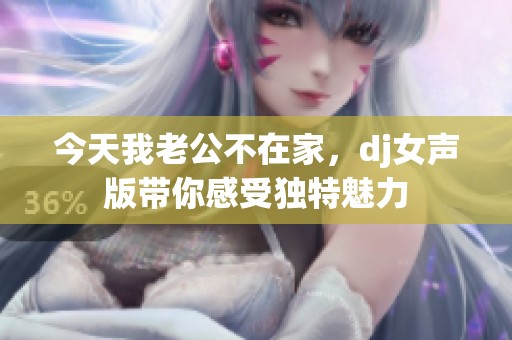 今天我老公不在家，dj女声版带你感受独特魅力