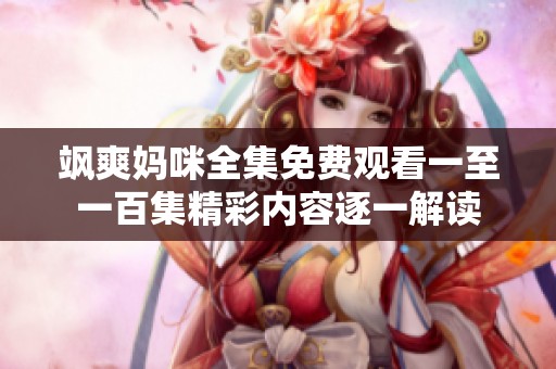 飒爽妈咪全集免费观看一至一百集精彩内容逐一解读