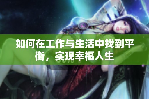 如何在工作与生活中找到平衡，实现幸福人生