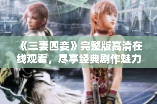 《三妻四妾》完整版高清在线观看，尽享经典剧作魅力