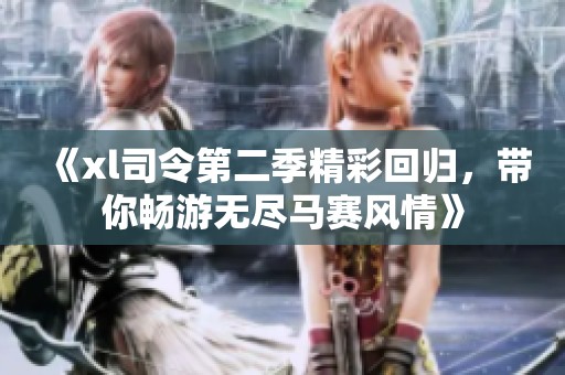 《xl司令第二季精彩回归，带你畅游无尽马赛风情》