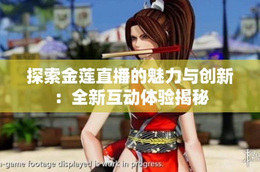 探索金莲直播的魅力与创新：全新互动体验揭秘