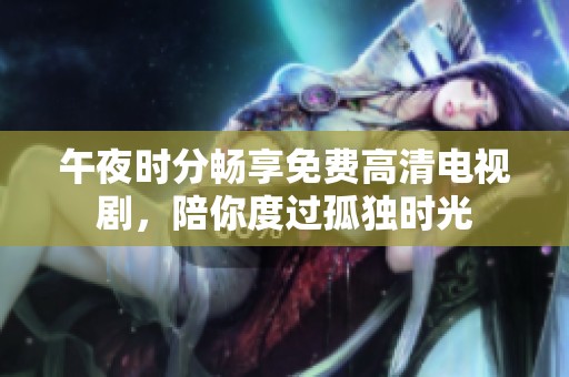 午夜时分畅享免费高清电视剧，陪你度过孤独时光