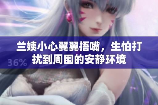 兰姨小心翼翼捂嘴，生怕打扰到周围的安静环境