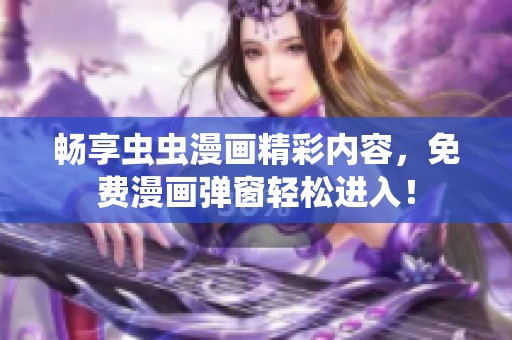畅享虫虫漫画精彩内容，免费漫画弹窗轻松进入！