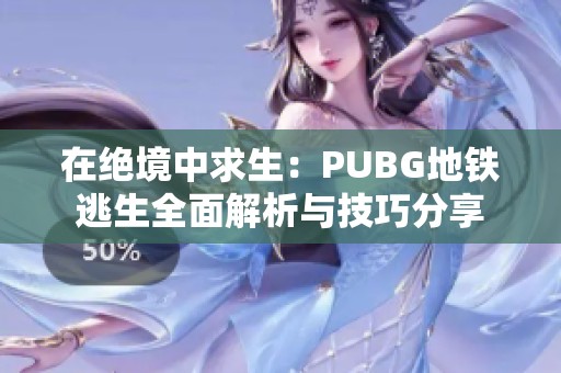 在绝境中求生：PUBG地铁逃生全面解析与技巧分享