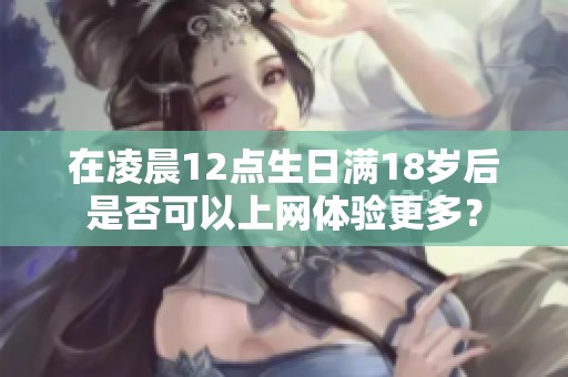 在凌晨12点生日满18岁后是否可以上网体验更多？