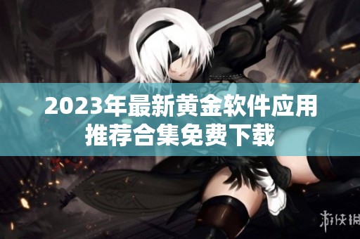 2023年最新黄金软件应用推荐合集免费下载