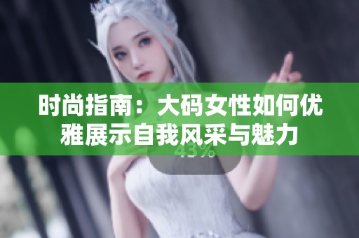 时尚指南：大码女性如何优雅展示自我风采与魅力