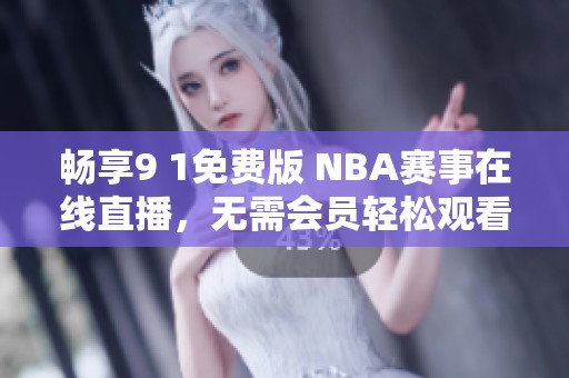 畅享9 1免费版 NBA赛事在线直播，无需会员轻松观看