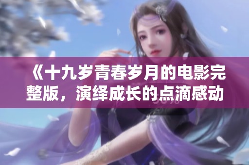 《十九岁青春岁月的电影完整版，演绎成长的点滴感动》