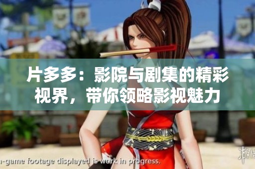 片多多：影院与剧集的精彩视界，带你领略影视魅力