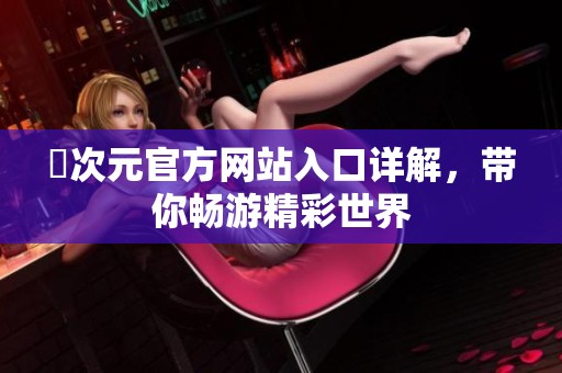 囧次元官方网站入口详解，带你畅游精彩世界