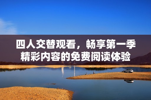 四人交替观看，畅享第一季精彩内容的免费阅读体验