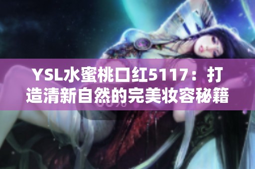 YSL水蜜桃口红5117：打造清新自然的完美妆容秘籍