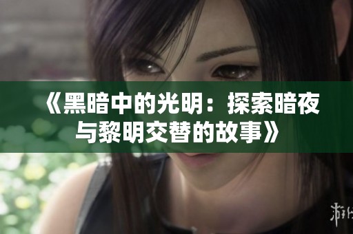 《黑暗中的光明：探索暗夜与黎明交替的故事》