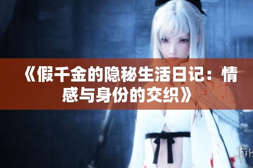 《假千金的隐秘生活日记：情感与身份的交织》