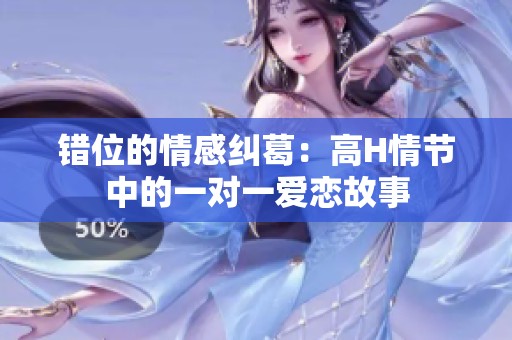 错位的情感纠葛：高H情节中的一对一爱恋故事