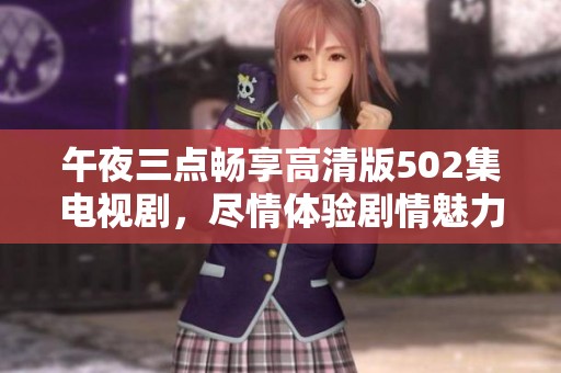 午夜三点畅享高清版502集电视剧，尽情体验剧情魅力