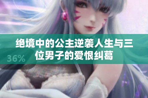 绝境中的公主逆袭人生与三位男子的爱恨纠葛