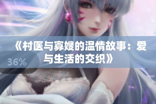 《村医与寡嫂的温情故事：爱与生活的交织》