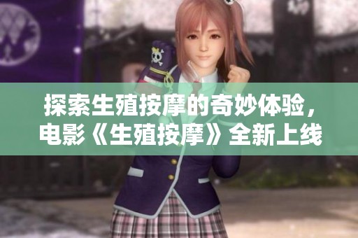 探索生殖按摩的奇妙体验，电影《生殖按摩》全新上线观看