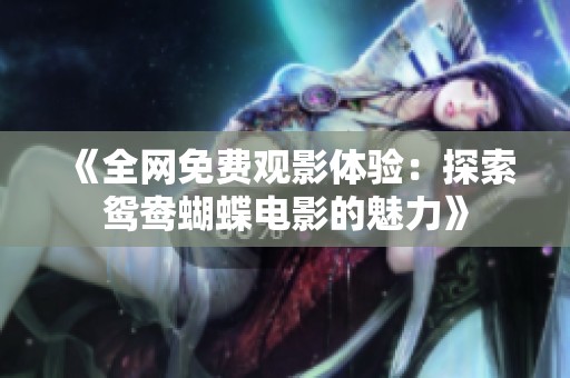 《全网免费观影体验：探索鸳鸯蝴蝶电影的魅力》